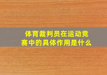 体育裁判员在运动竞赛中的具体作用是什么