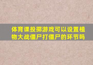 体育课投掷游戏可以设置植物大战僵尸打僵尸的环节吗