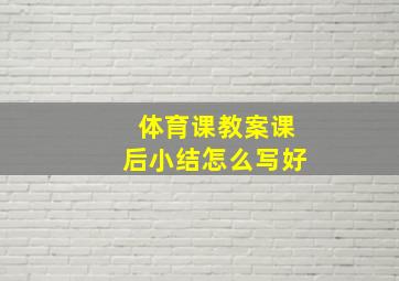 体育课教案课后小结怎么写好