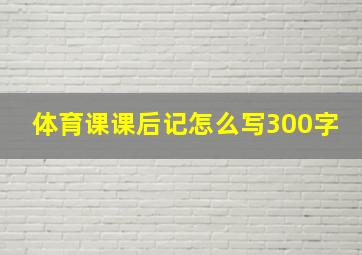 体育课课后记怎么写300字