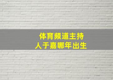 体育频道主持人于嘉哪年出生