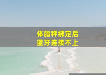 体脂秤绑定后蓝牙连接不上