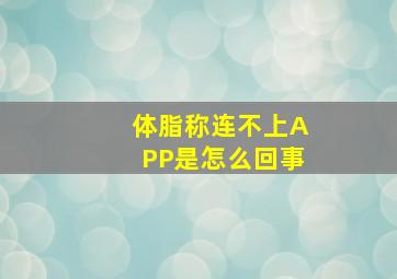 体脂称连不上APP是怎么回事