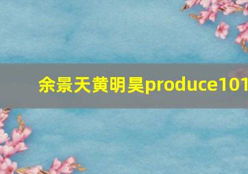 余景天黄明昊produce101