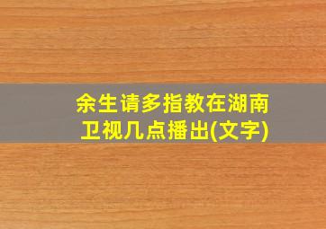 余生请多指教在湖南卫视几点播出(文字)