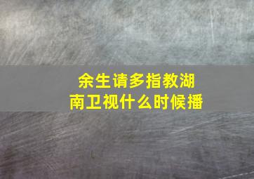 余生请多指教湖南卫视什么时候播