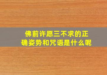 佛前许愿三不求的正确姿势和咒语是什么呢