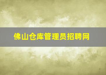 佛山仓库管理员招聘网