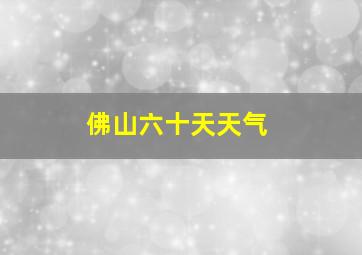 佛山六十天天气