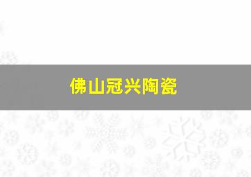 佛山冠兴陶瓷