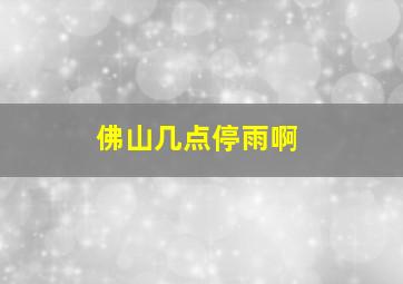 佛山几点停雨啊