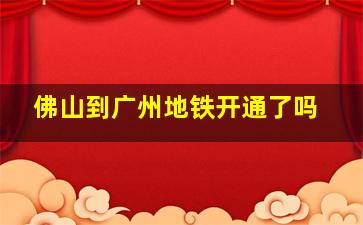 佛山到广州地铁开通了吗