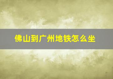 佛山到广州地铁怎么坐