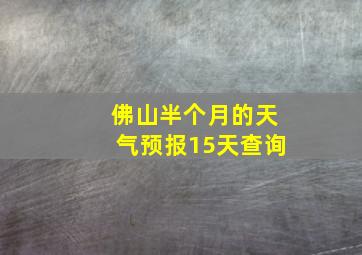 佛山半个月的天气预报15天查询