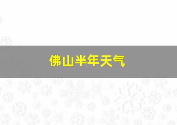 佛山半年天气