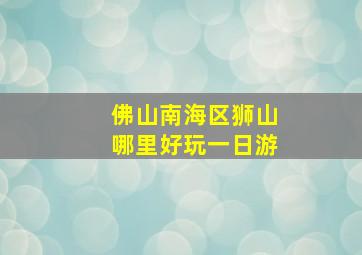 佛山南海区狮山哪里好玩一日游