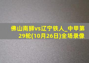 佛山南狮vs辽宁铁人_中甲第29轮(10月26日)全场录像