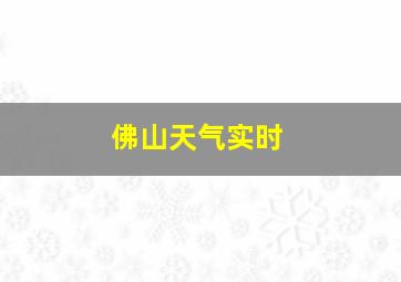 佛山天气实时