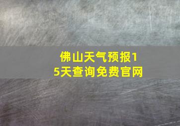 佛山天气预报15天查询免费官网