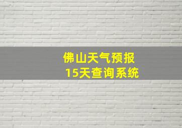 佛山天气预报15天查询系统