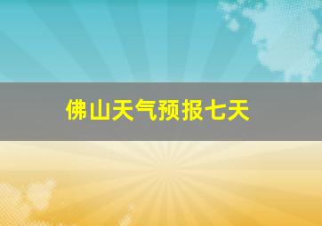 佛山天气预报七天