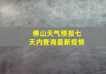 佛山天气预报七天内查询最新疫情