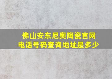 佛山安东尼奥陶瓷官网电话号码查询地址是多少