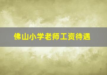 佛山小学老师工资待遇