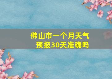 佛山市一个月天气预报30天准确吗