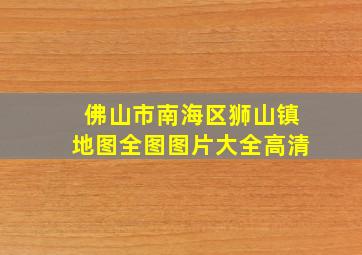 佛山市南海区狮山镇地图全图图片大全高清