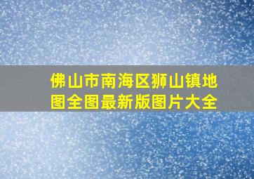 佛山市南海区狮山镇地图全图最新版图片大全