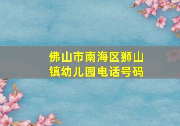 佛山市南海区狮山镇幼儿园电话号码