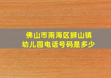 佛山市南海区狮山镇幼儿园电话号码是多少