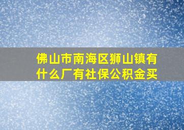 佛山市南海区狮山镇有什么厂有社保公积金买