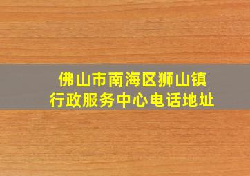 佛山市南海区狮山镇行政服务中心电话地址