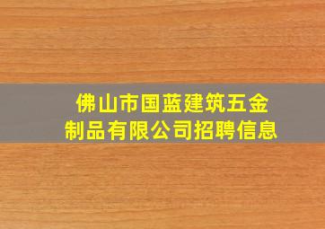 佛山市国蓝建筑五金制品有限公司招聘信息