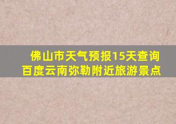 佛山市天气预报15天查询百度云南弥勒附近旅游景点