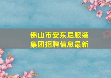 佛山市安东尼服装集团招聘信息最新