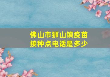 佛山市狮山镇疫苗接种点电话是多少