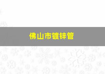 佛山市镀锌管