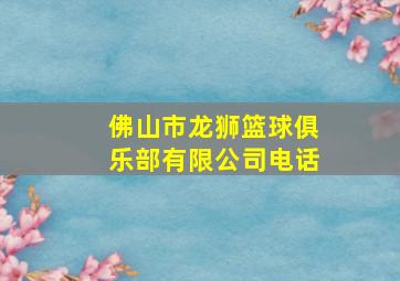 佛山市龙狮篮球俱乐部有限公司电话