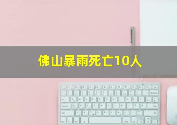 佛山暴雨死亡10人