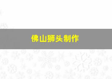 佛山狮头制作