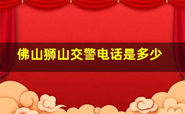 佛山狮山交警电话是多少