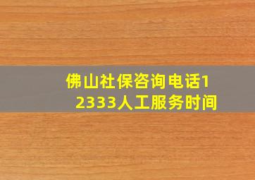 佛山社保咨询电话12333人工服务时间