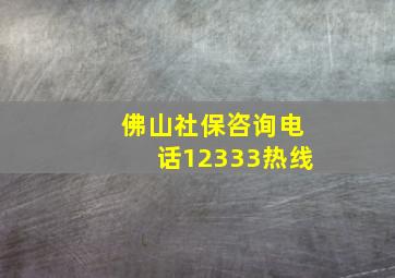 佛山社保咨询电话12333热线