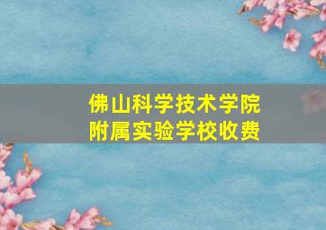 佛山科学技术学院附属实验学校收费