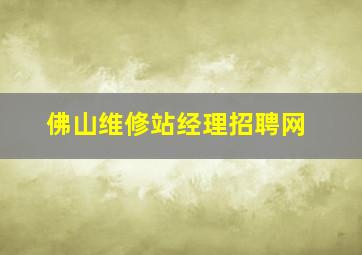 佛山维修站经理招聘网