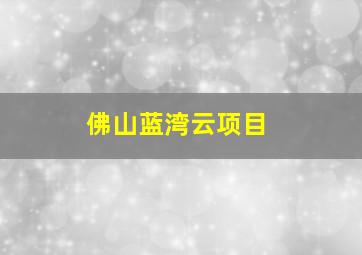 佛山蓝湾云项目