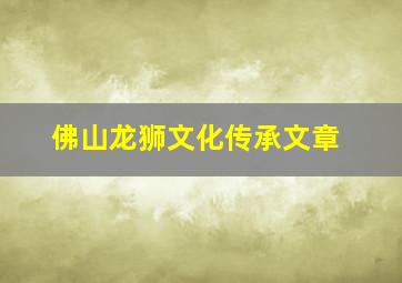 佛山龙狮文化传承文章